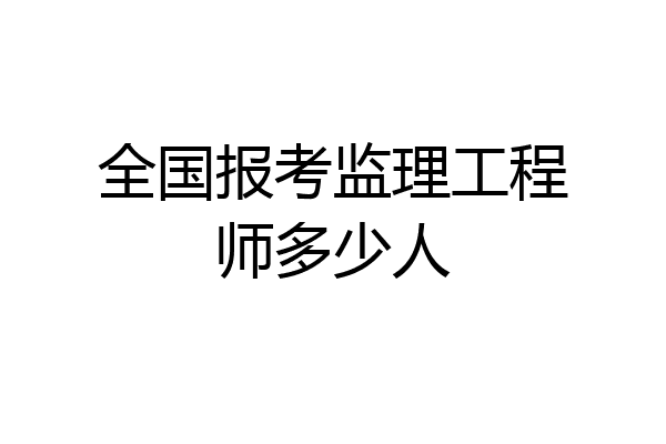全国报考监理工程师多少人