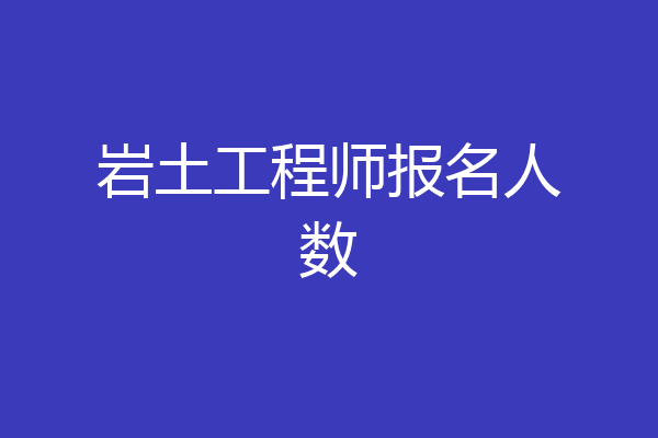 岩土工程师报名人数