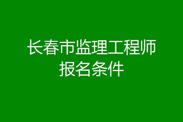 长春市监理工程师报名条件