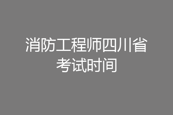 消防工程师四川省考试时间