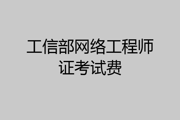 工信部网络工程师证考试费