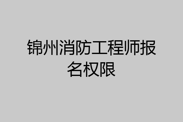 锦州消防工程师报名权限