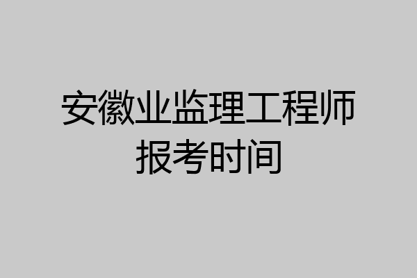 安徽业监理工程师报考时间