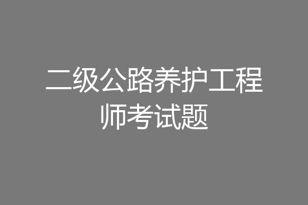 二级公路养护工程师考试题