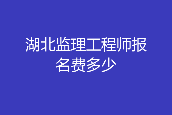 湖北监理工程师报名费多少