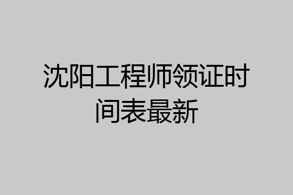 沈阳工程师领证时间表最新