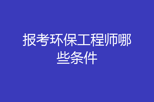 报考环保工程师哪些条件