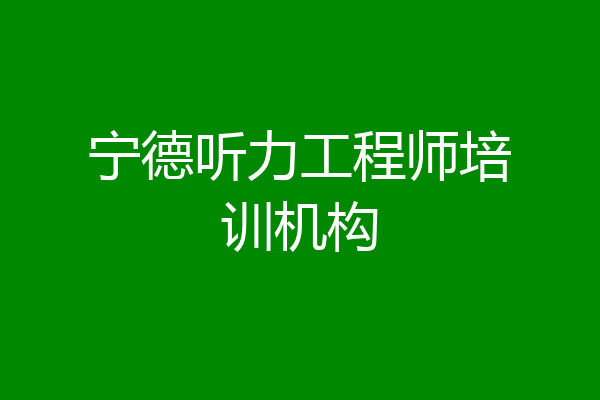 宁德听力工程师培训机构