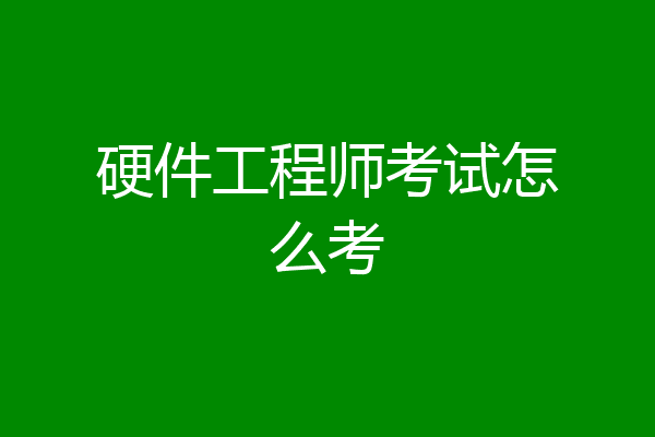 硬件工程师考试怎么考