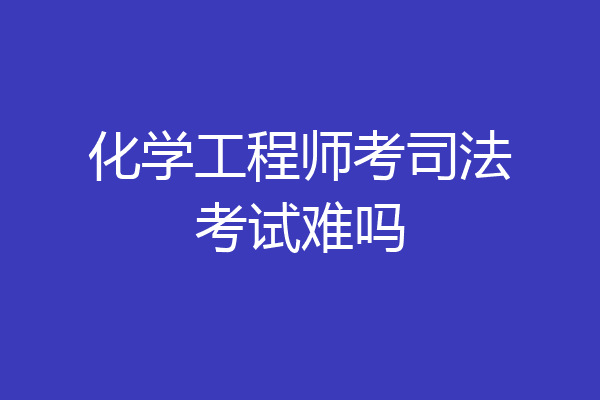 化学工程师考司法考试难吗