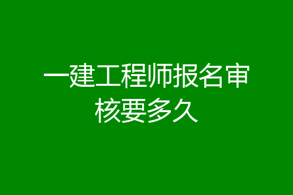 一建工程师报名审核要多久