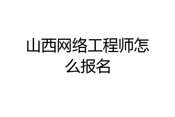 山西网络工程师怎么报名