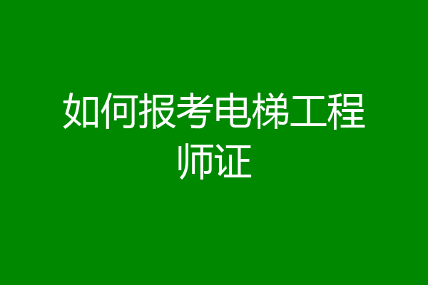 如何报考电梯工程师证