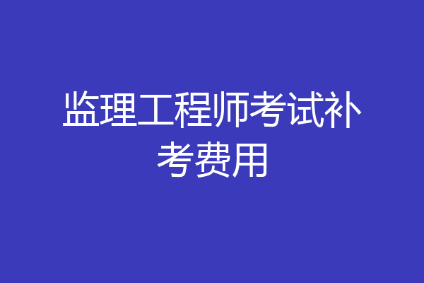 监理工程师考试补考费用