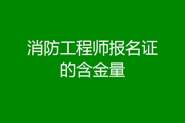消防工程师报名证的含金量