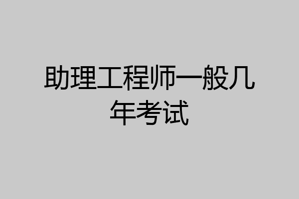 助理工程师一般几年考试