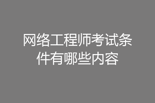 网络工程师考试条件有哪些内容
