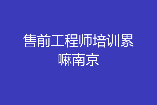 售前工程师培训累嘛南京