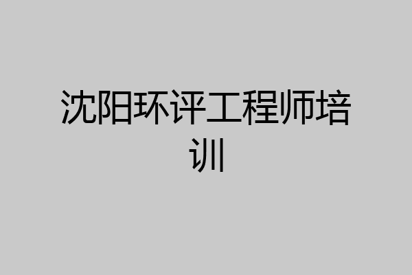 沈阳环评工程师培训