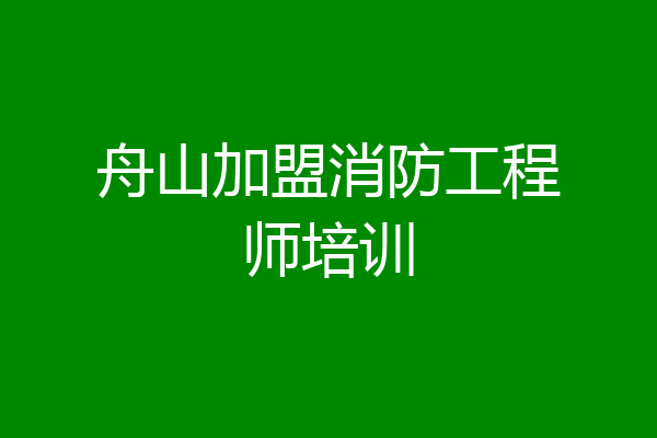 舟山加盟消防工程师培训