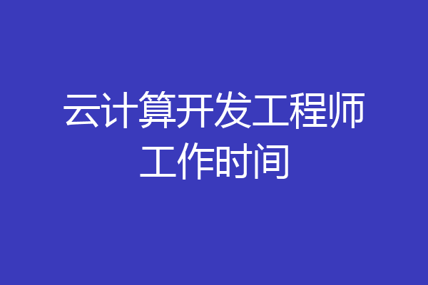 云计算开发工程师工作时间