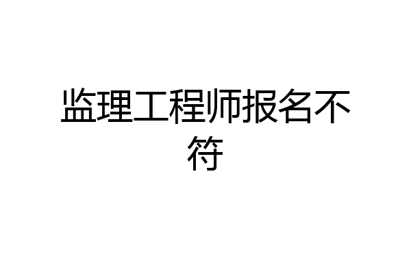 监理工程师报名不符