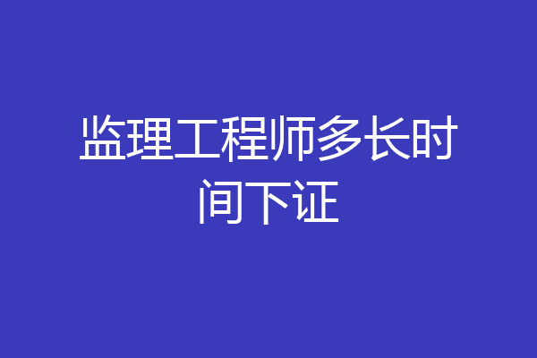 监理工程师多长时间下证