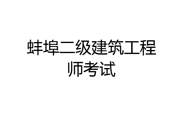 蚌埠二级建筑工程师考试