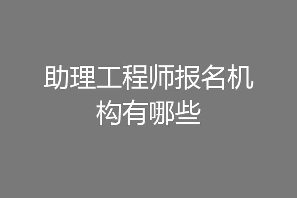 助理工程师报名机构有哪些