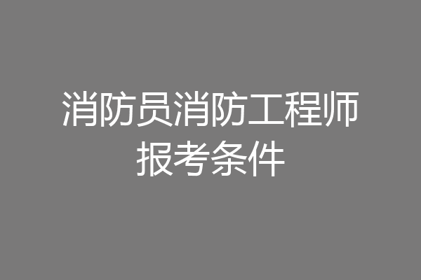 消防员消防工程师报考条件