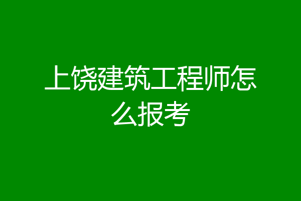 上饶建筑工程师怎么报考