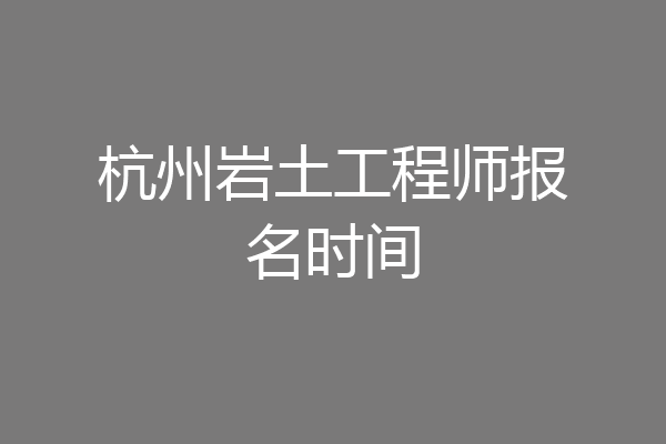 杭州岩土工程师报名时间