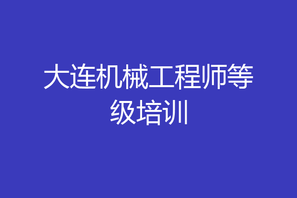 大连机械工程师等级培训