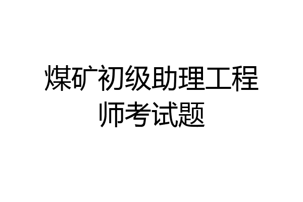 煤矿初级助理工程师考试题
