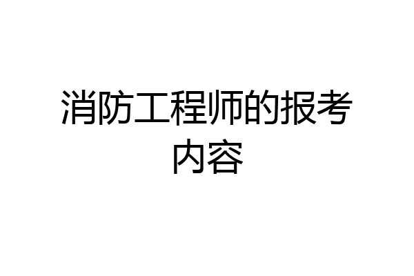 消防工程师的报考内容
