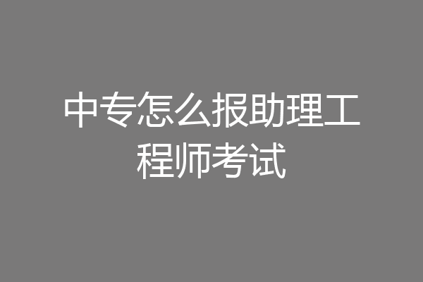 中专怎么报助理工程师考试