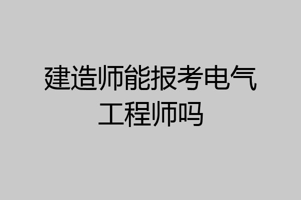 建造师能报考电气工程师吗