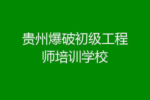 贵州爆破初级工程师培训学校