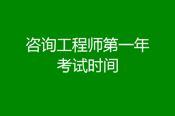 咨询工程师第一年考试时间