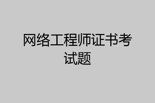 网络工程师证书考试题