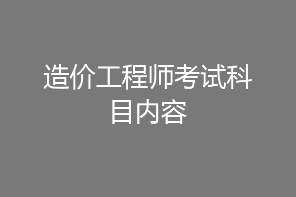 造价工程师考试科目内容