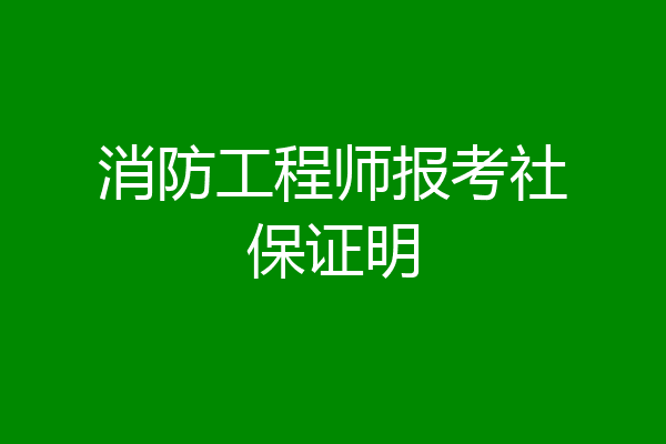 消防工程师报考社保证明