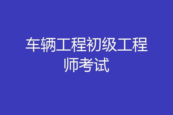 车辆工程初级工程师考试