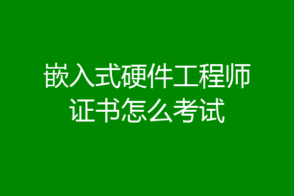 嵌入式硬件工程师证书怎么考试
