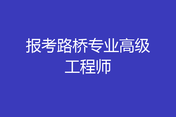 报考路桥专业高级工程师
