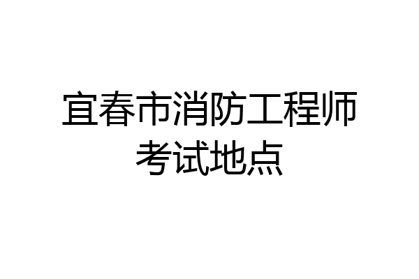 宜春市消防工程师考试地点