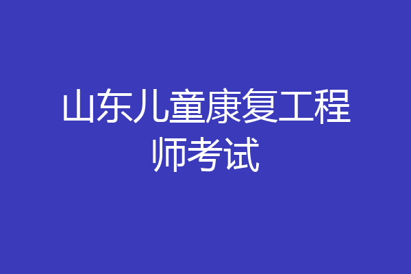 山东儿童康复工程师考试