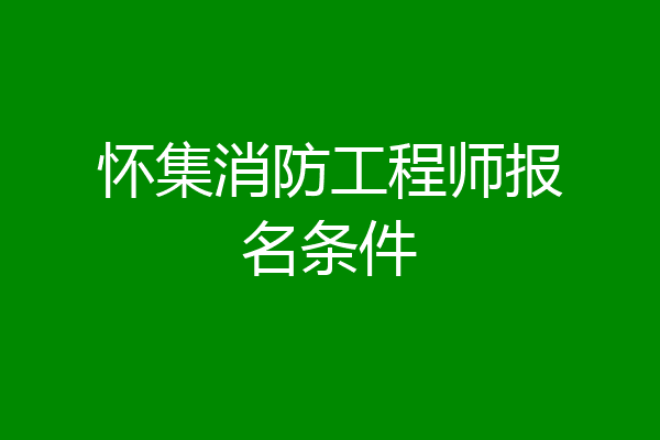 怀集消防工程师报名条件