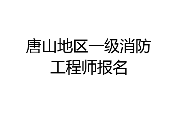 唐山地区一级消防工程师报名