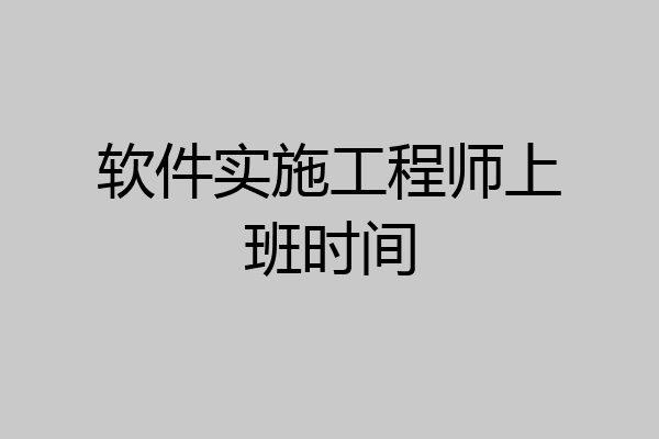 软件实施工程师上班时间